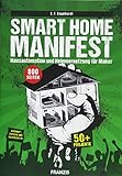 Smart Home Manifest: Hausautomation und Heimvernetzung für Maker. Über 50 Projekte für ...