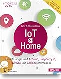 IoT at Home: Smart Gadgets mit Arduino, Raspberry Pi, ESP8266 und Calliope entwickeln. Beh...